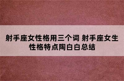 射手座女性格用三个词 射手座女生性格特点陶白白总结
